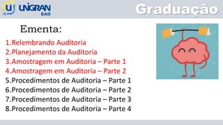 Graduação
Ementa:
1.Relembrando Auditoria
2.Planejamento da Auditoria
3.Amostragem em Auditoria – Parte 1
4.Amostragem em Auditoria – Parte 2
5.Procedimentos de Auditoria – Parte 1
6.Procedimentos de Auditoria – Parte 2
7.Procedimentos de Auditoria – Parte 3
8.Procedimentos de Auditoria – Parte 4
 