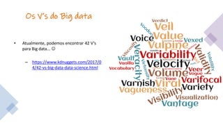 Os V’s do Big data
• Atualmente, podemos encontrar 42 V’s
para Big data... ☺
– https://www.kdnuggets.com/2017/0
4/42-vs-big-data-data-science.html
 