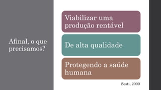 Afinal, o que
precisamos?
Viabilizar uma
produção rentável
De alta qualidade
Protegendo a saúde
humana
Sesti, 2000
 