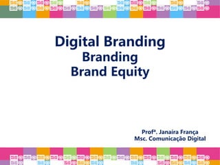 Digital Branding
Brand
Branding
Brand Equity
Profª. Janaíra França
Msc. Comunicação Digital
 