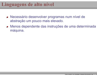 Linguagens de alto nível
Necessário desenvolver programas num nível de
abstração um pouco mais elevado.
Menos dependente das instruções de uma determinada
máquina.

Como construir um compilador utilizando ferramentas Java – p. 7/2

 