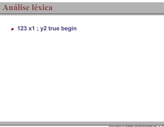 Análise léxica
123 x1 ; y2 true begin

Como construir um compilador utilizando ferramentas Java – p. 11/2

 