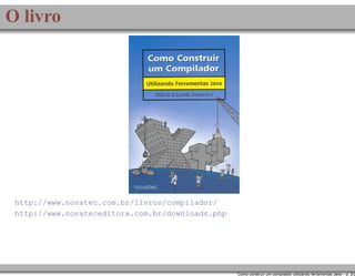 O livro

http://www.novatec.com.br/livros/compilador/
http://www.novateceditora.com.br/downloads.php

Como construir um compilador utilizando ferramentas Java – p. 2/2

 