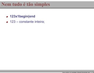 Nem tudo é tão simples
123x1begin(end
123 – constante inteira;

Como construir um compilador utilizando ferramentas Java – p. 12/2

 