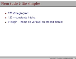 Nem tudo é tão simples
123x1begin(end
123 – constante inteira;
x1begin – nome de variável ou procedimento;

Como construir um compilador utilizando ferramentas Java – p. 12/2

 