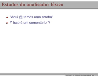 Estados do analisador léxico
"Aqui @ temos uma arroba"
/* Isso é um comentário */

Como construir um compilador utilizando ferramentas Java – p. 13/2

 