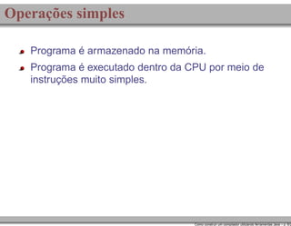 Operações simples
Programa é armazenado na memória.
Programa é executado dentro da CPU por meio de
instruções muito simples.

Como construir um compilador utilizando ferramentas Java – p. 6/2

 