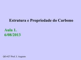 Estrutura e Propriedade do Carbono
Aula 1.
6/08/2013
QO-427 Prof. J. Augusto
 