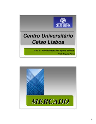 Centro Universitário
   Celso Lisboa
    Aula 1 – Administração de Cargos e Salários.
                             Prof. Angelo Peres




   MERCADO

                                                   1
 