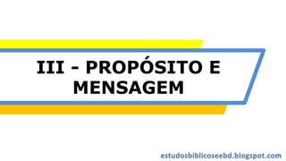 III - PROPÓSITO E
MENSAGEM
 