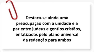 Destaca-se ainda uma
preocupação com a unidade e a
paz entre judeus e gentios cristãos,
enfatizadas pelo plano universal
da redenção para ambos
 