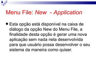 Menu File:  New  - Application Esta opção está disponível na caixa de diálogo da opção New do Menu File, a finalidade desta opção é gerar uma nova aplicação sem nada nela desenvolvida para que usuário possa desenvolver o seu sistema da maneira como quiser. 