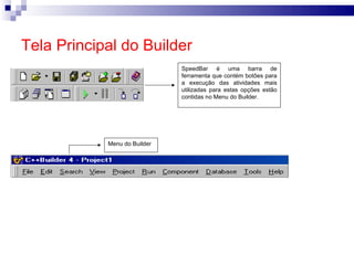 Tela Principal do Builder SpeedBar é uma barra de ferramenta que contém botões para a execução das atividades mais utilizadas para estas opções estão contidas no Menu do Builder. Menu do Builder 