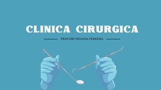 CLINICA CIRURGICA
PROF.ENF HELOISA FERREIRA
 