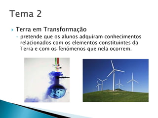 Terra em Transformaçãopretende que os alunos adquiram conhecimentos relacionados com os elementos constituintes da Terra e com os fenómenos que nela ocorrem.Tema 2