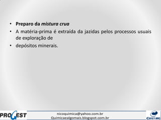 • Preparo da mistura crua
• A matéria-prima é extraída da jazidas pelos processos usuais
de exploração de
• depósitos minerais.
 