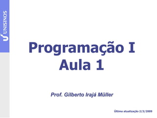 Programação I
Aula 1
Prof. Gilberto Irajá Müller
Última atualização 2/3/2009
 