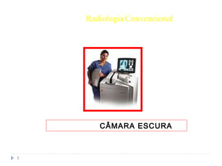 1
RadiologiaConvencional
CÂMARA ESCURA
 