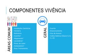 COMPONENTES VIVÊNCIAÁREASCOMUM
•Instalações Sanitárias
•Vestiário
•Refeitório
•Cozinha*
•Alojamento*
•Lavanderia*
•Áreas de Lazer
•Ambulatório*
•Área Treinamento
GERAL
•Guarita
•Estacionamento
•Vias de Acesso
•Coleta Seletiva (Classe A, B,
C e D)
 