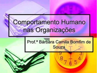 Comportamento HumanoComportamento Humano
nas Organizaçõesnas Organizações
Prof.ª Bárbara Camila Bomfim deProf.ª Bárbara Camila Bomfim de
SouzaSouza
 