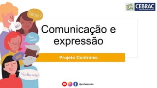 Comunicação e
expressão
Projeto Controles
@professorcbs
 