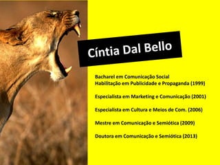 Bacharel em Comunicação Social
Habilitação em Publicidade e Propaganda (1999)
Especialista em Marketing e Comunicação (2001)
Especialista em Cultura e Meios de Com. (2006)
Mestre em Comunicação e Semiótica (2009)
Doutora em Comunicação e Semiótica (2013)
 