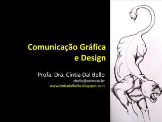 Comunicação Gráfica
e Design
Profa. Dra. Cíntia Dal Bello
cbello@uninove.br
www.cintiadalbello.blogspot.com
 