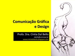 Comunicação Gráfica
e Design
Profa. Dra. Cíntia Dal Bello
cbello@uninove.br
www.cintiadalbello.blogspot.com
 