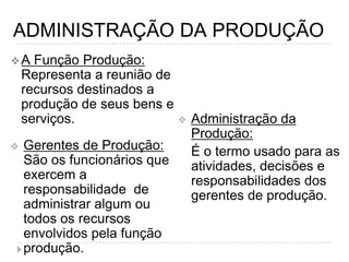 ADMINISTRAÇÃO DA PRODUÇÃOA Função Produção: Representa a reunião de recursos destinados a produção de seus bens e serviços.