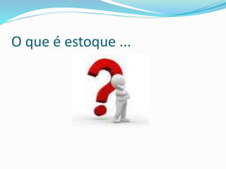 O que é estoque ... 
 