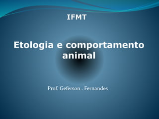 Etologia e comportamento
animal
Prof. Geferson . Fernandes
 