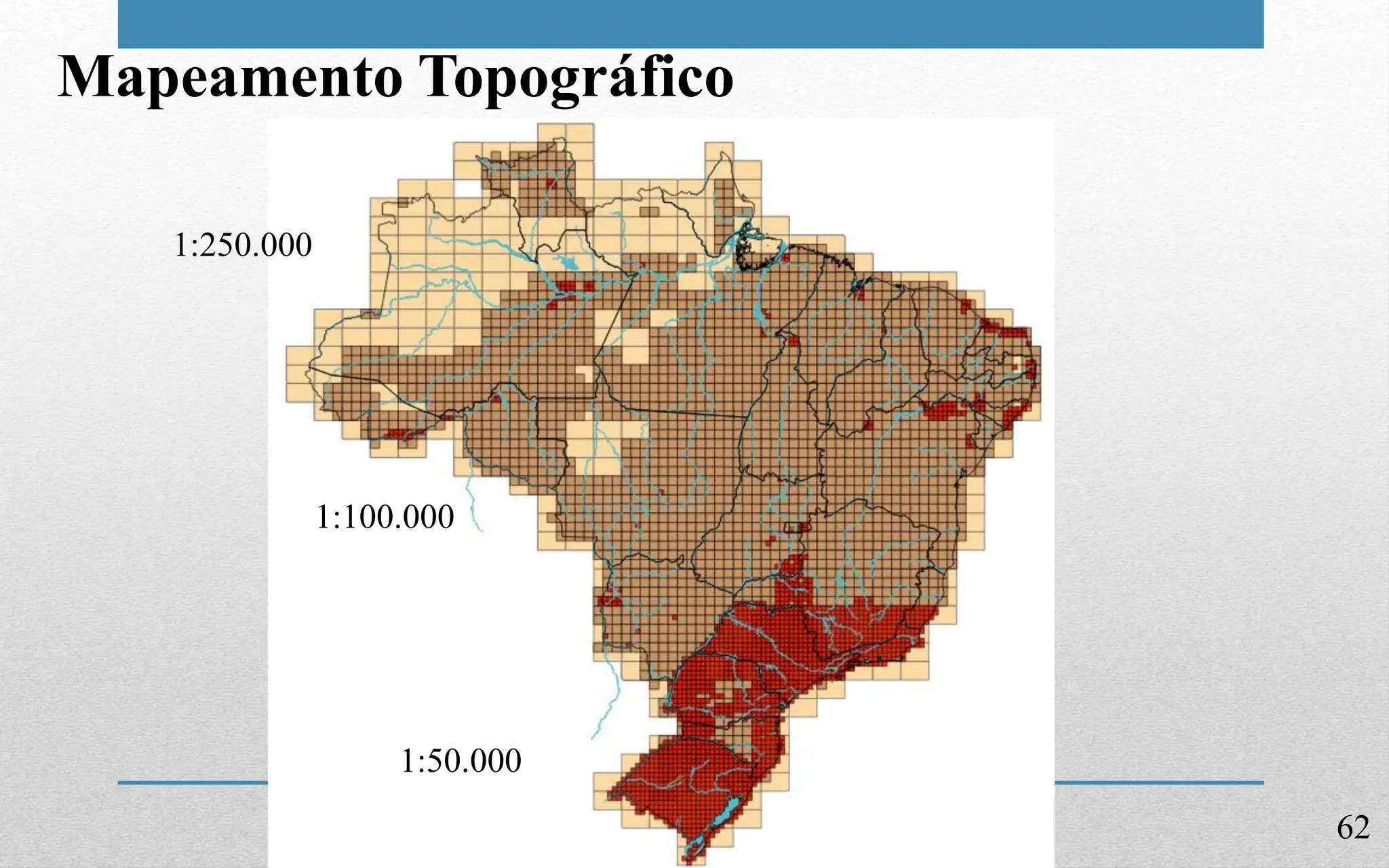 62
Mapeamento Topográfico
1:250.000
1:100.000
1:50.000
 