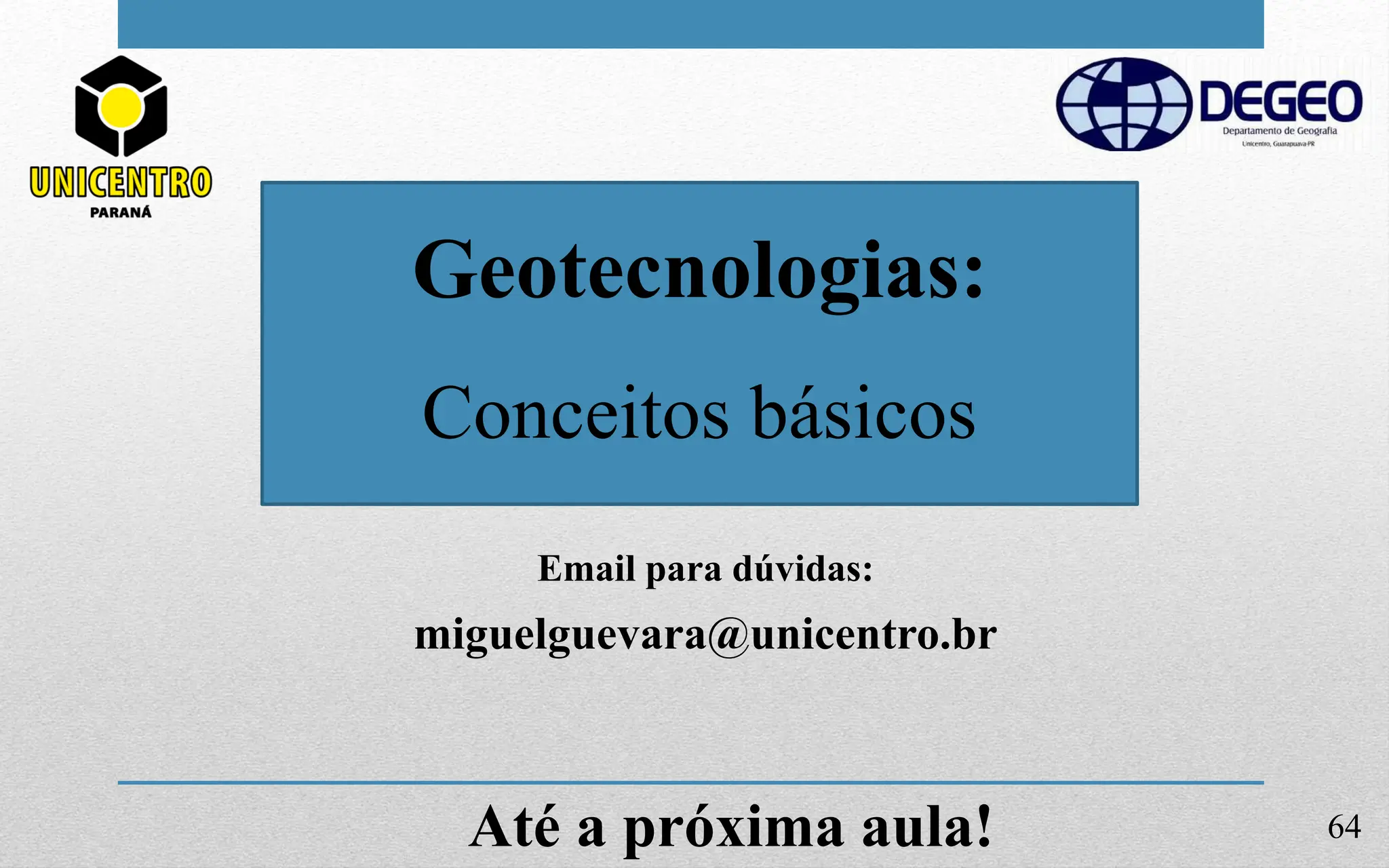 Email para dúvidas:
miguelguevara@unicentro.br
Geotecnologias:
Conceitos básicos
64
Até a próxima aula!
 