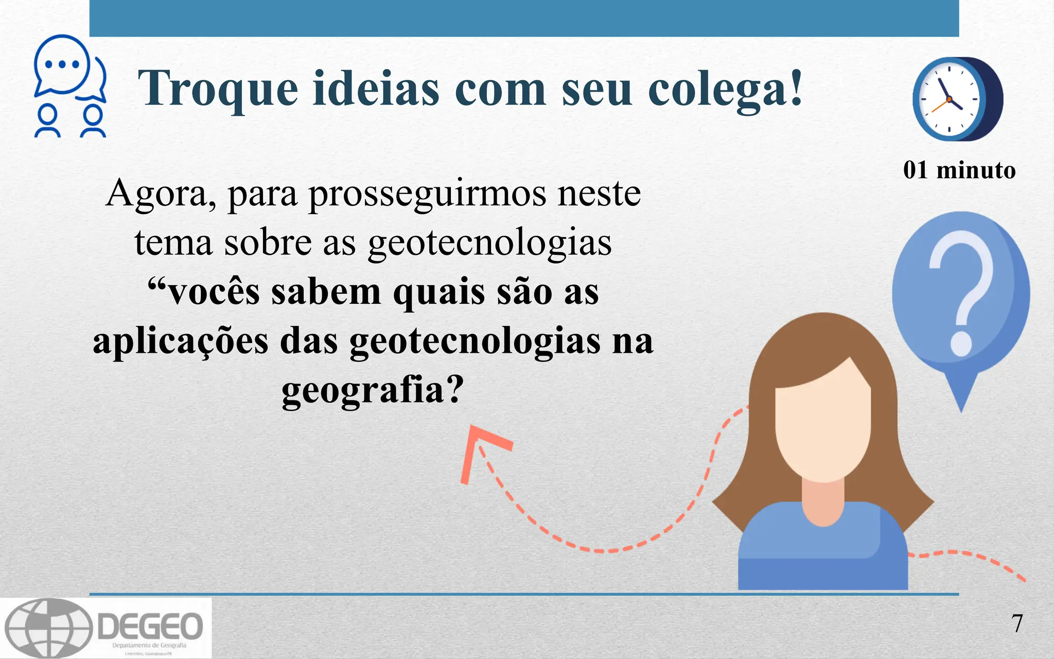Agora, para prosseguirmos neste
tema sobre as geotecnologias
“vocês sabem quais são as
aplicações das geotecnologias na
geografia?
Troque ideias com seu colega!
01 minuto
7
 