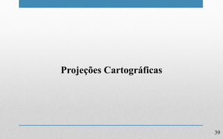 39
Projeções Cartográficas
 