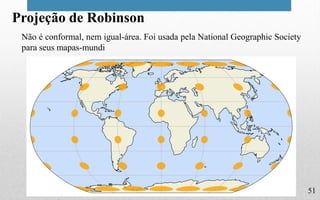 51
Projeção de Robinson
Não é conformal, nem igual-área. Foi usada pela National Geographic Society
para seus mapas-mundi
 