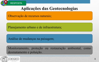 8
Aplicações das Geotecnologias
Observação de recursos naturais;
Planejamento urbano e de infraestrutura;
Análise de mudanças na paisagem;
Monitoramento, proteção ou restauração ambiental, como
desmatamento e poluição.
RESPOSTA
 
