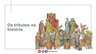 Os tributos na
história
@professorcbs
 