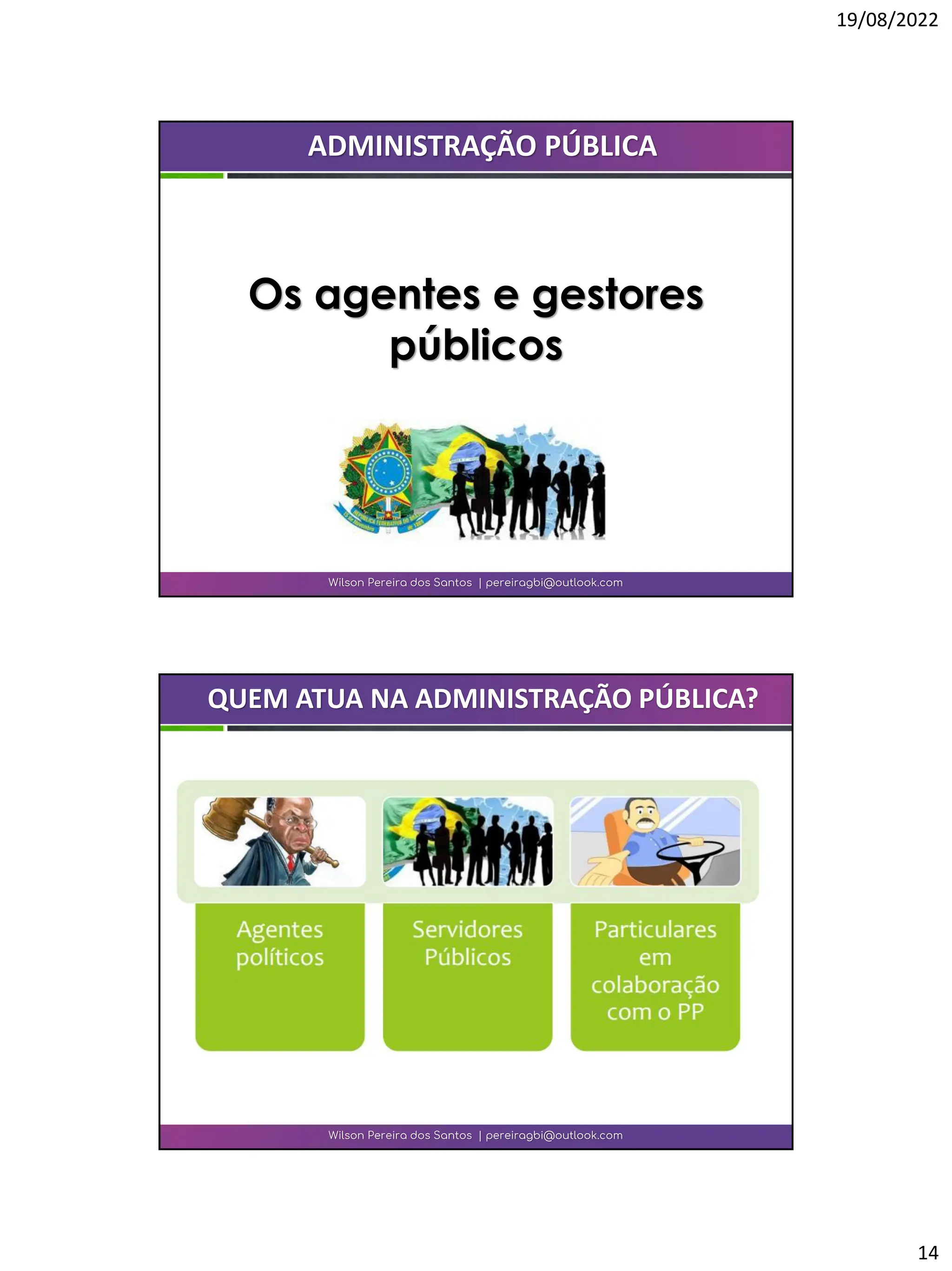 19/08/2022
14
Wilson Pereira dos Santos | pereiragbi@outlook.com
ADMINISTRAÇÃO PÚBLICA
Os agentes e gestores
públicos
Wilson Pereira dos Santos | pereiragbi@outlook.com
QUEM ATUA NA ADMINISTRAÇÃO PÚBLICA?
 