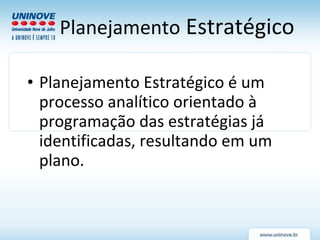 Planejamento  Estratégico Planejamento Estratégico é um processo analítico orientado à programação das estratégias já identificadas, resultando em um plano.  