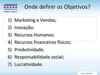 Marketing e Vendas; Inovação; Recursos Humanos; Recursos financeiros físicos; Produtividade; Responsabilidade social; Lucratividade. Onde definir os Objetivos? 