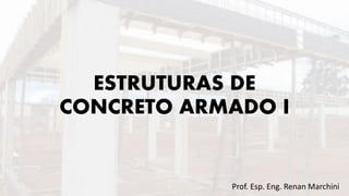 ESTRUTURAS DE
CONCRETO ARMADO I
Prof. Esp. Eng. Renan Marchini
 