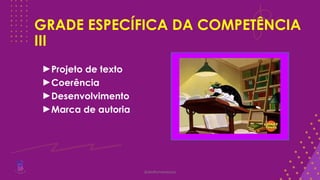 GRADE ESPECÍFICA DA COMPETÊNCIA
III
►Projeto de texto
►Coerência
►Desenvolvimento
►Marca de autoria
@deolhonaredacao
 