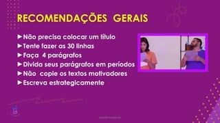 RECOMENDAÇÕES GERAIS
►Não precisa colocar um título
►Tente fazer as 30 linhas
►Faça 4 parágrafos
►Divida seus parágrafos em períodos
►Não copie os textos motivadores
►Escreva estrategicamente
@deolhonaredacao
 