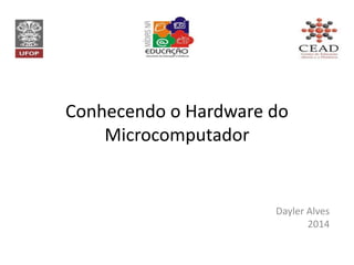 Conhecendo o Hardware do
Microcomputador
Dayler Alves
2014
 