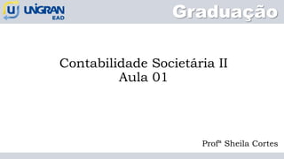 Contabilidade Societária II
Aula 01
Profª Sheila Cortes
Graduação
 