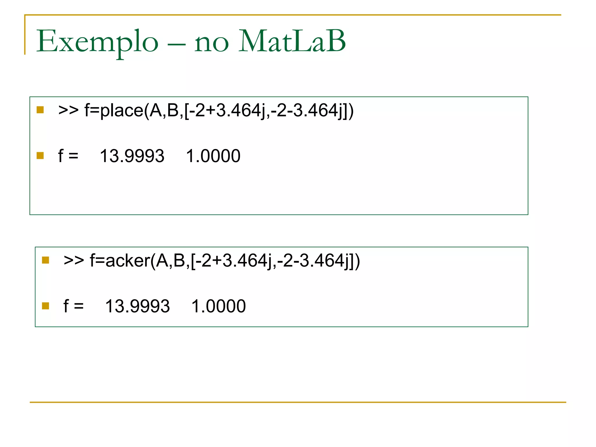Exemplo – no MatLaB >> f=place(A,B,[-2+3.464j,-2-3.464j]) f =  13.9993  1.0000 >> f=acker(A,B,[-2+3.464j,-2-3.464j]) f =  13.9993  1.0000 