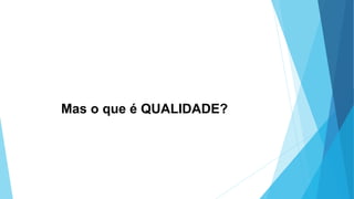 Mas o que é QUALIDADE?
 