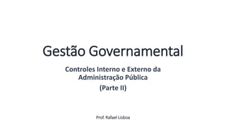 Gestão Governamental
Controles Interno e Externo da
Administração Pública
(Parte II)
Prof. Rafael Lisboa
Aula
13
 