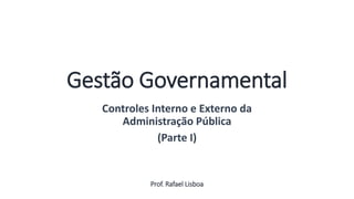 Gestão Governamental
Controles Interno e Externo da
Administração Pública
(Parte I)
Prof. Rafael Lisboa
Aula
13
 